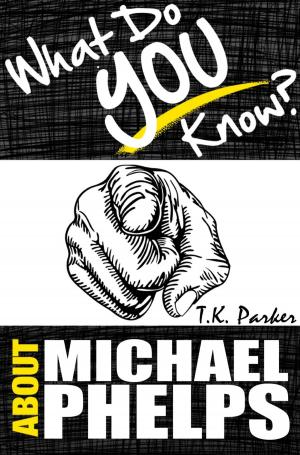 Cover of the book What Do You Know About Michael Phelps? The Unauthorized Trivia Quiz Game Book About Michael Phelps Facts by TK Parker