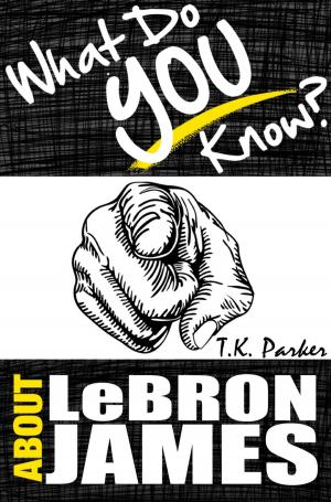 Cover of the book What Do You Know About LeBron James? The Unauthorized Trivia Quiz Game Book About LeBron James Facts by TK Parker