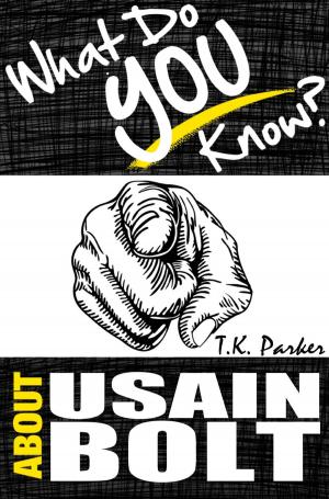 Cover of the book What Do You Know About Usain Bolt? The Unauthorized Trivia Quiz Game Book About Usain Bolt Facts by T.K. Parker