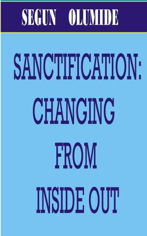 Cover of the book SANCTIFICATION: CHANGING FROM INSIDE OUT. by SEGUN OLUMIDE, Tosin Olumide