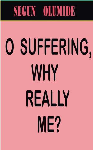 Cover of the book O SUFFERING, WHY REALLY ME? by SEGUN OLUMIDE