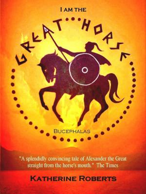 Cover of the book I am the Great Horse by Katherine A Roberts