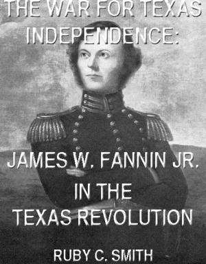 Cover of the book The War For Texas Independence: James W. Fannin, Jr., In The Texas Revolution by Joshua L.Chamberlain