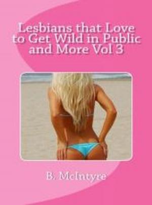 Cover of the book Lesbians that Love to Get Wild in Public and More Vol 3 by B. McIntyre