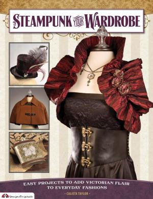 Cover of the book Steampunk Your Wardrobe: Easy Projects to Add Victorian Flair to Everyday Fashions by Suzanne McNeill