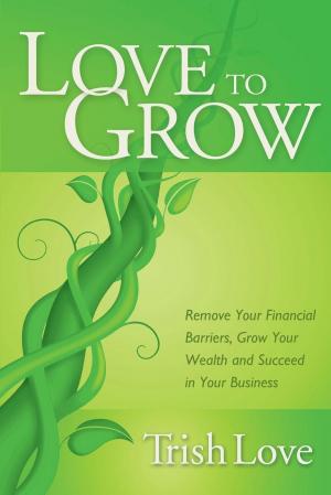 Cover of the book Love to Grow by Dr. Ken Druck