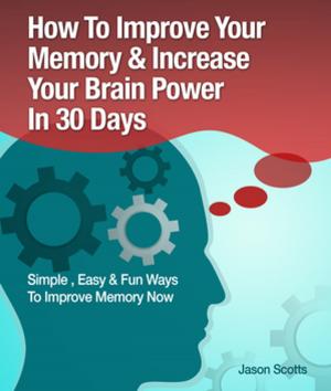 Cover of the book Memory Improvement: Techniques, Tricks & Exercises How To Train and Develop Your Brain In 30 Days by Jason Scotts