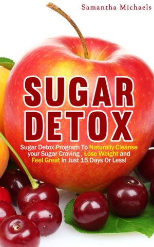 bigCover of the book Sugar Detox : Sugar Detox Program To Naturally Cleanse Your Sugar Craving , Lose Weight and Feel Great In Just 15 Days Or Less! by 