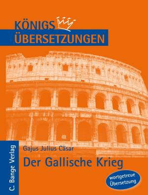 Cover of the book Königs Übersetzungen: Cäsar - Der Gallische Krieg. Wortgetreue deutsche Übersetzung der Bücher I bis VIII by Bertolt Brecht, Horst Grobe