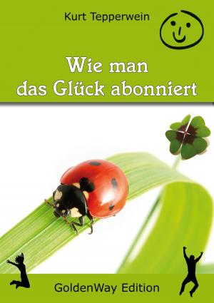 Cover of the book Wie man das Glück abonniert by Kurt Tepperwein