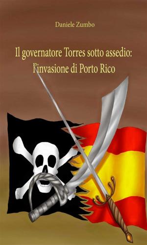Cover of the book Il governatore Torres sotto assedio: l’invasione di Porto Rico by Cinzia Randazzo