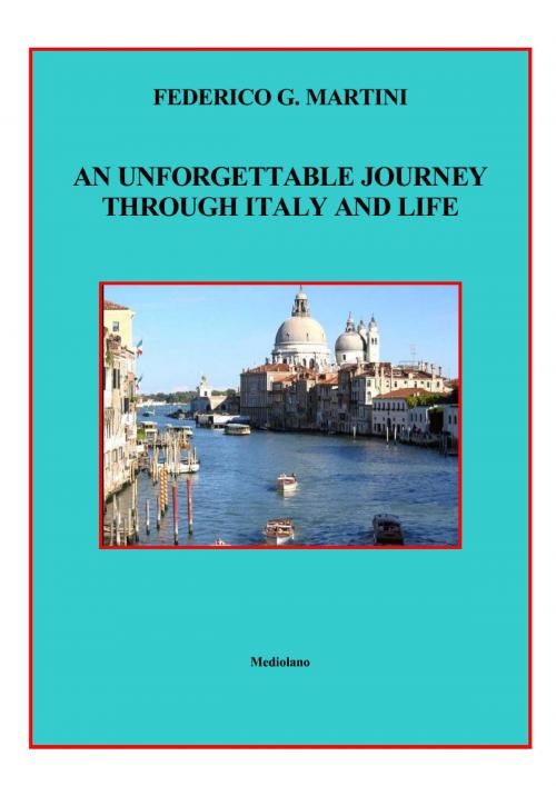 Cover of the book AN UNFORGETTABLE JOURNEY THROUGH ITALY AND LIFE by Federico G. Martini, Mediolano