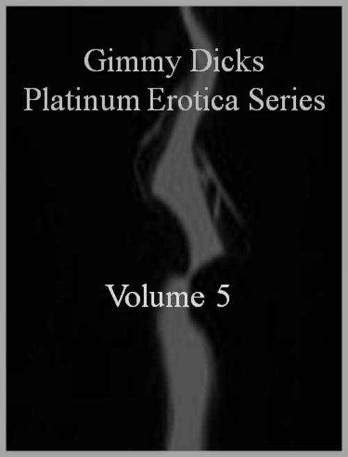Cover of the book Gimmy Dicks Platinum Erotica Series: Volume 5 by Gimmy Dicks, J.Little