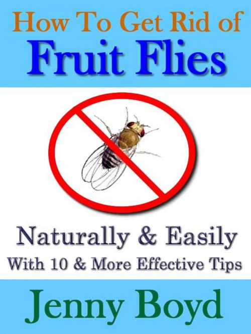 Cover of the book How To Get Rid of Fruit Flies: Naturally & Easily by Jenny Boyd, T. M. Digital Publishing