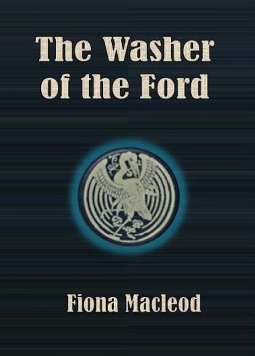 Cover of the book The Washer of the Ford by Fiona Macleod, cbook