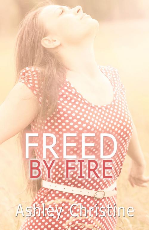 Cover of the book Freed by Fire by Ashley Christine, Ashley Christine