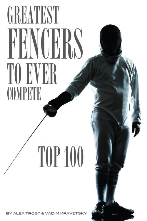 Cover of the book Greatest Fencers to Ever Compete: Top 100 by alex trostanetskiy, A&V
