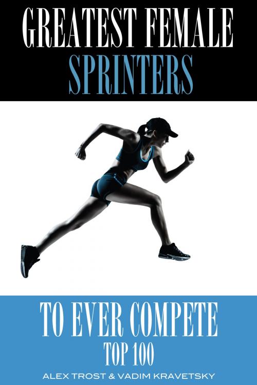 Cover of the book Greatest Female Sprinters to Ever Compete: Top 100 by alex trostanetskiy, A&V