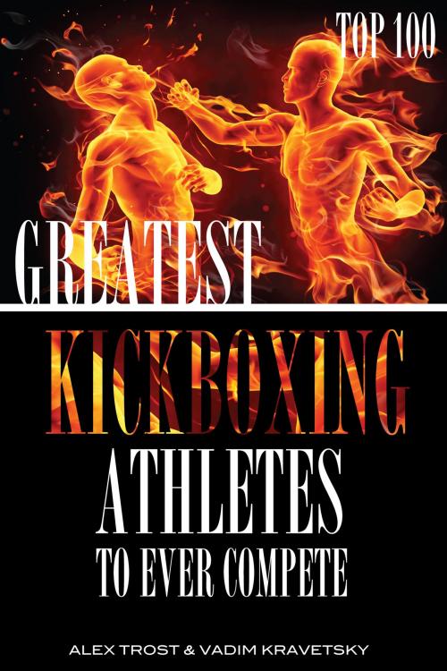 Cover of the book Greatest Kickboxing Athletes to Ever Compete: Top 100 by alex trostanetskiy, A&V