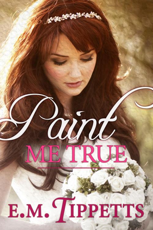 Cover of the book Paint Me True by E.M. Tippetts, E.M. Tippetts