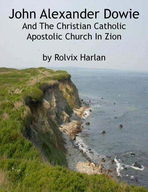 Cover of the book John Alexander Dowie And The Christian Catholic Apostolic Church In Zion by Rolvix Harlan, Jawbone Digital