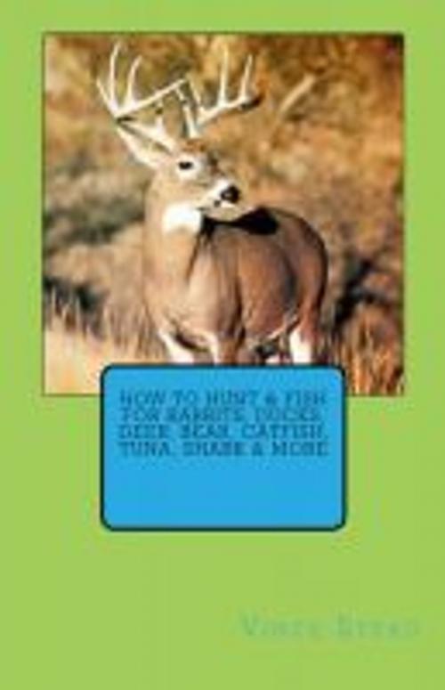 Cover of the book How to Hunt & Fish for Rabbits, Ducks, Deer, Bear, Catfish, Tuna, Shark & More by Vince Stead, Vince Stead