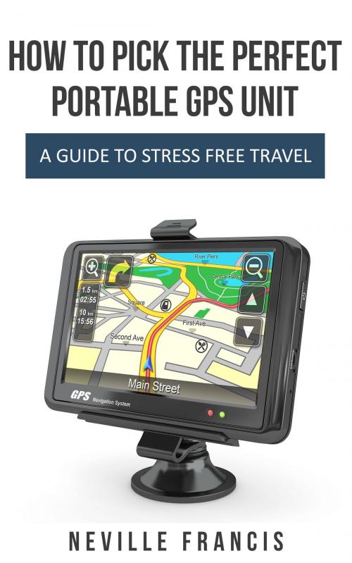 Cover of the book How To Pick The Perfect Portable GPS Unit by Neville Francis, Neville Francis