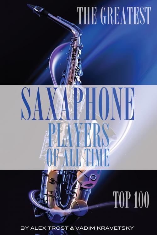 Cover of the book The Greatest Saxophone Players of All Time: Top 100 by alex trostanetskiy, A&V