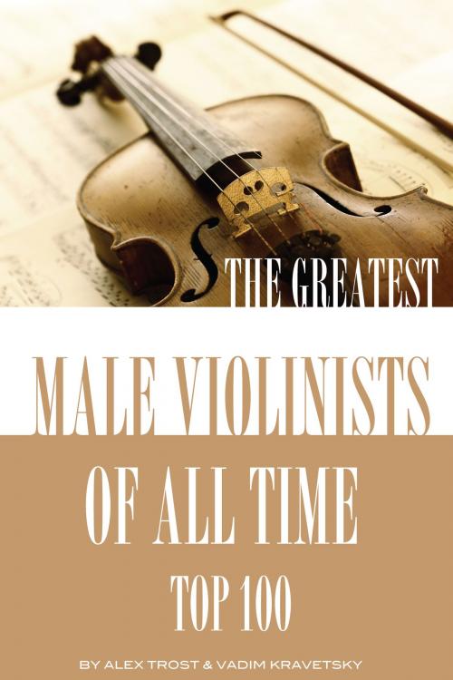 Cover of the book The Greatest Male Violinists of All Time: Top 100 by alex trostanetskiy, A&V