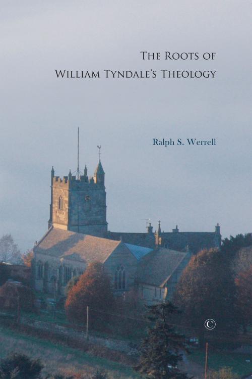 Cover of the book The Roots of William Tyndale's Theology by Ralph S. Werrell, James Clarke & Co
