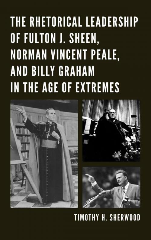 Cover of the book The Rhetorical Leadership of Fulton J. Sheen, Norman Vincent Peale, and Billy Graham in the Age of Extremes by Timothy H. Sherwood, Lexington Books