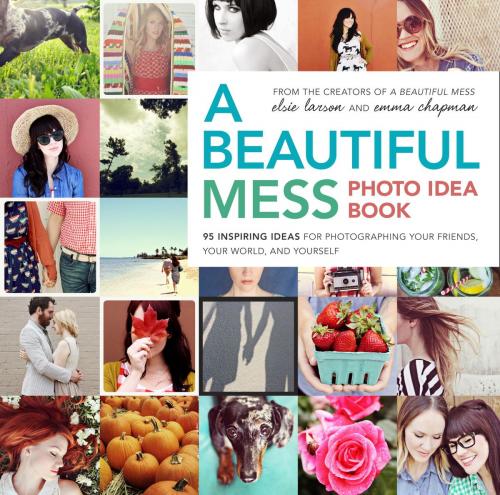 Cover of the book A Beautiful Mess Photo Idea Book by Elsie Larson, Emma Chapman, Potter/Ten Speed/Harmony/Rodale