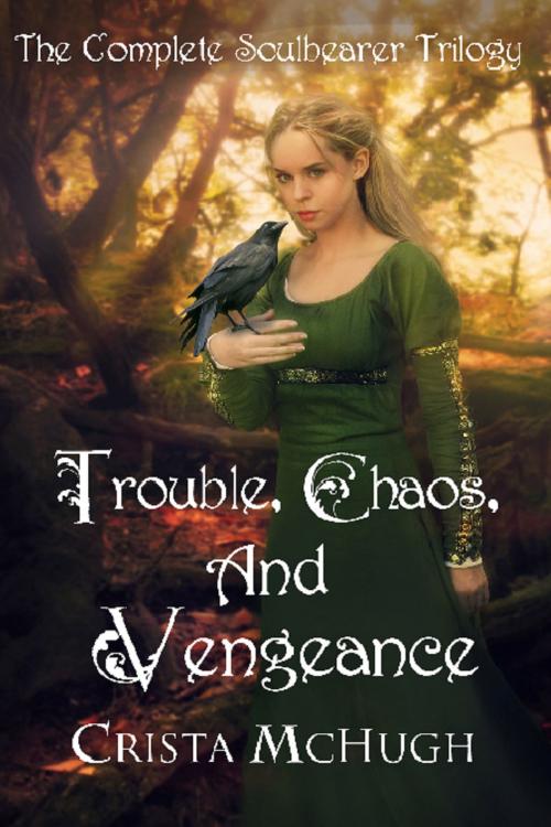 Cover of the book Trouble, Chaos and Vengeance: The Complete Soulbearer Trilogy by Crista McHugh, Crista McHugh