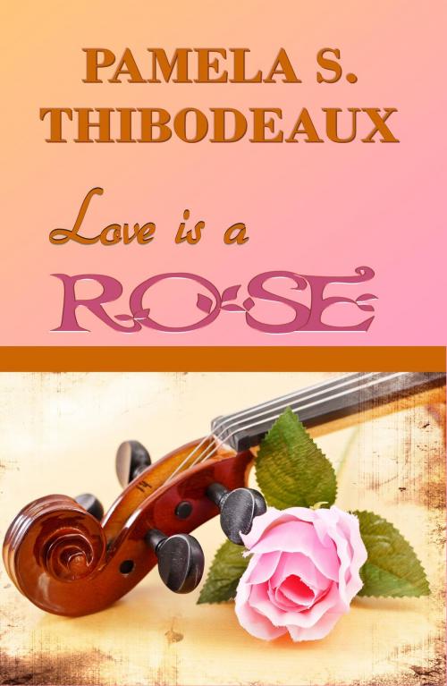 Cover of the book Love is a Rose by Pamela S Thibodeaux, Pamela S Thibodeaux