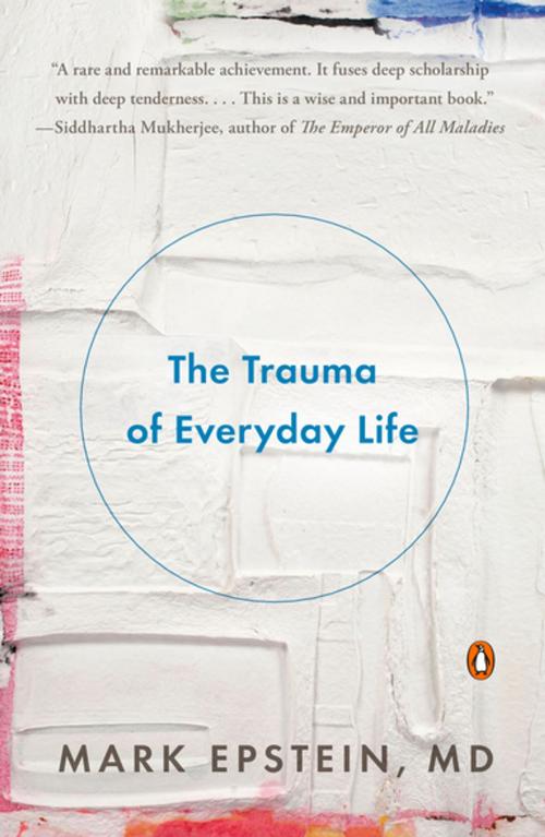 Cover of the book The Trauma of Everyday Life by Mark Epstein, M.D., Penguin Publishing Group