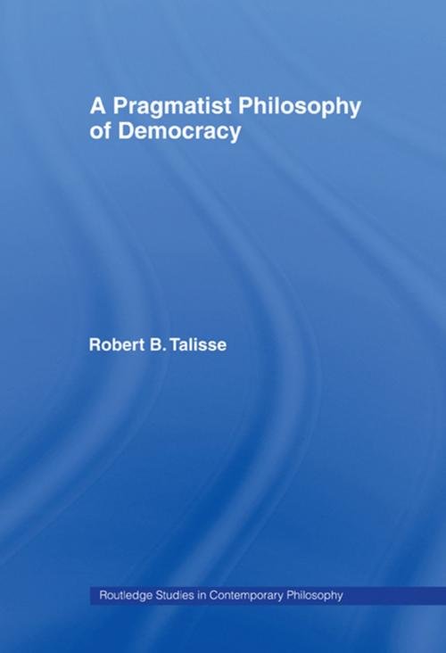 Cover of the book A Pragmatist Philosophy of Democracy by Robert B. Talisse, Taylor and Francis