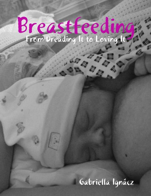 Cover of the book Breastfeeding: From Dreading It to Loving It by Gabriella Ignácz, Lulu.com