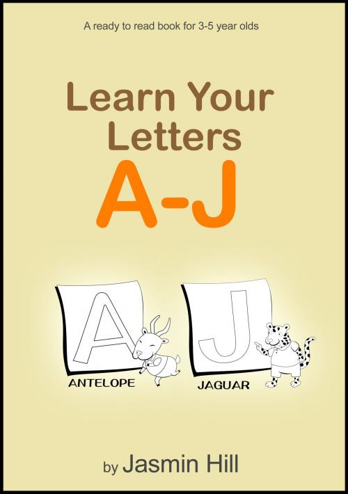 Cover of the book Learn Your Letters A-J: A Ready-To-Read Book For 3-5 Year Olds by Jasmin Hill, Stephen Williams