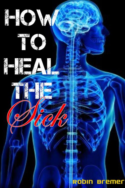Cover of the book How to Heal The Sick by Robin Bremer, Robin Bremer