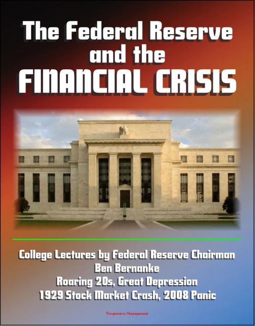 Cover of the book The Federal Reserve and the Financial Crisis: College Lectures by Federal Reserve Chairman Ben Bernanke - Roaring 20s, Great Depression, 1929 Stock Market Crash, 2008 Panic by Progressive Management, Progressive Management