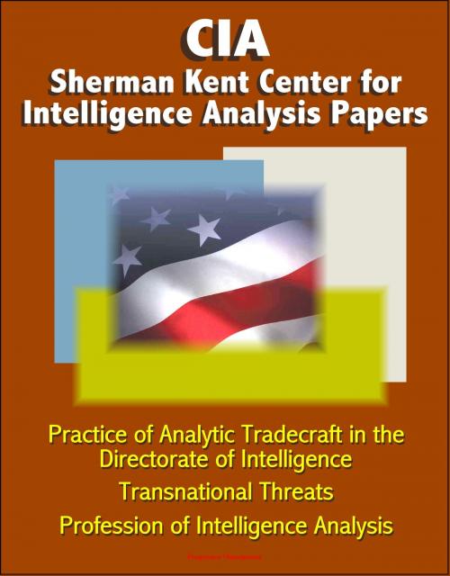 Cover of the book CIA Sherman Kent Center for Intelligence Analysis Papers: Practice of Analytic Tradecraft in the Directorate of Intelligence, Transnational Threats, Profession of Intelligence Analysis by Progressive Management, Progressive Management
