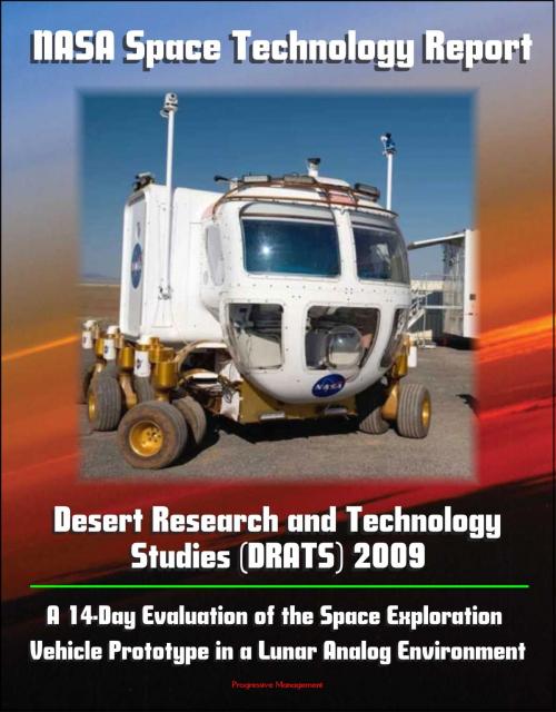Cover of the book NASA Space Technology Report - Desert Research and Technology Studies (DRATS) 2009: A 14-Day Evaluation of the Space Exploration Vehicle Prototype in a Lunar Analog Environment by Progressive Management, Progressive Management