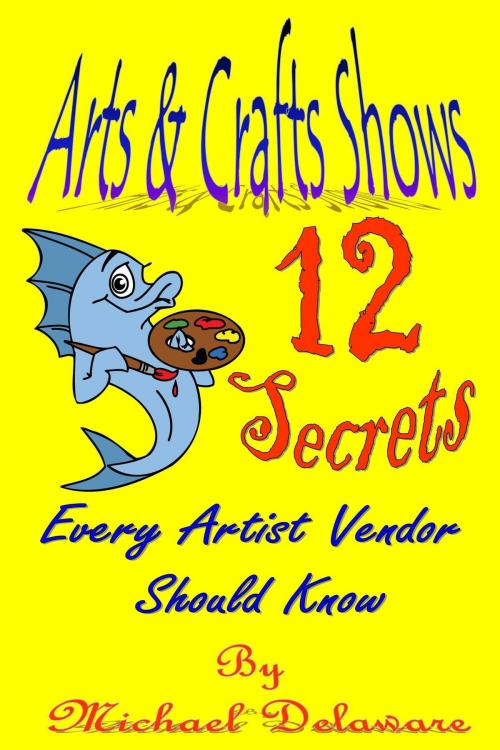Cover of the book Arts & Crafts Shows: 12 Secrets Every Artist Vendor Should Know by Michael Delaware, Michael Delaware