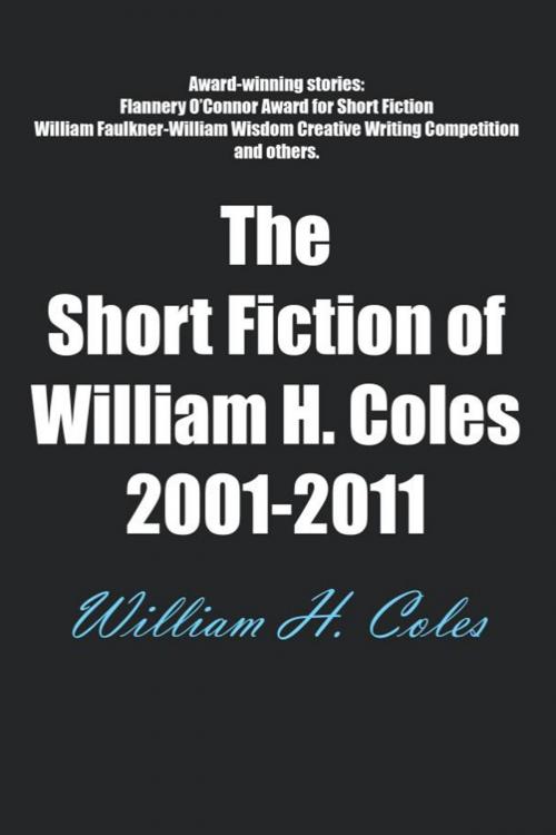 Cover of the book The Short Fiction of William H. Coles 2001-2011 by William H. Coles, William H. Coles
