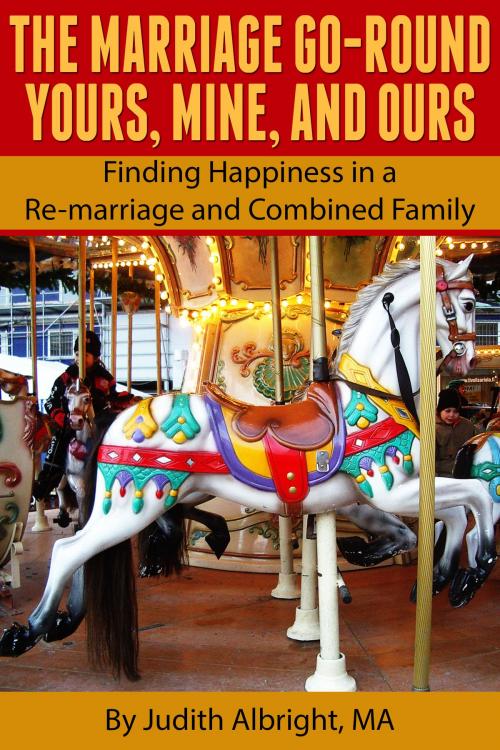 Cover of the book The Marriage Go-Round Yours, Mine and Ours: Finding Happiness in a Re-marriage and Combined Family by Judith Albright, Judith Albright
