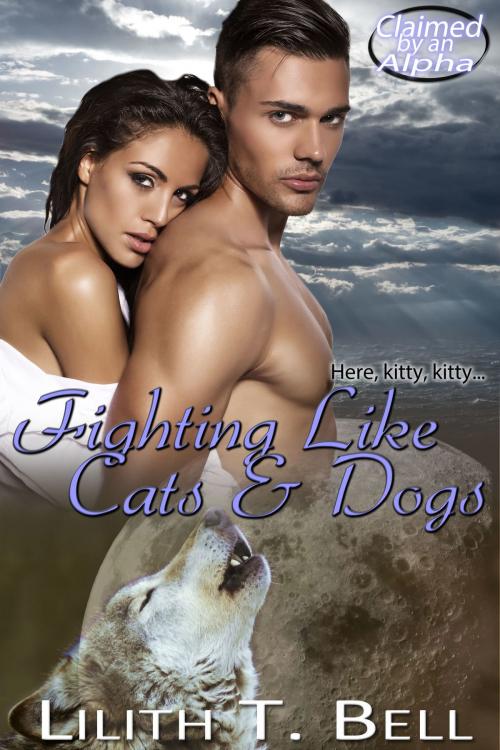 Cover of the book Fighting Like Cats and Dogs by Lilith T. Bell, Selkie Publishing