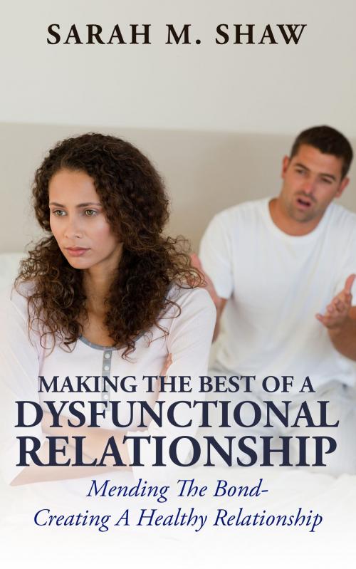 Cover of the book Making The Best Of A Dysfunctional Relationship: Mending The Bond - Creating A Healthy Relationship by Sarah M.Shaw, Gold Crown