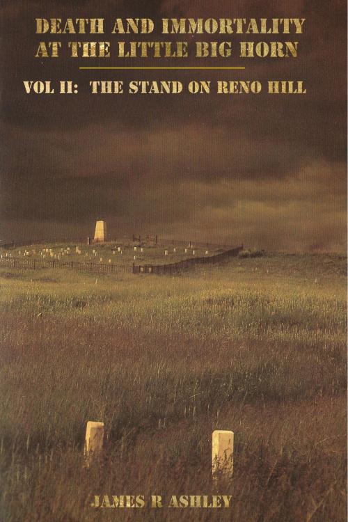 Cover of the book Death and Immortality at the Little BigHorn: Vol II, The Stand on Reno Hill by James R Ashley, James R Ashley