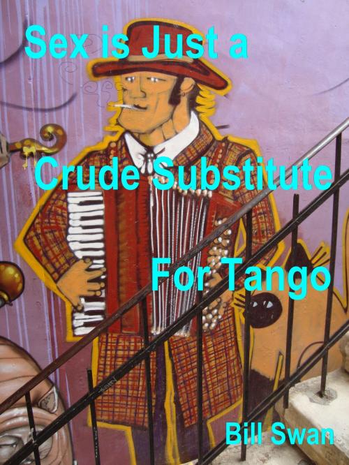 Cover of the book Sex is Just a Crude Substitute for Tango by William M Swan, William M Swan