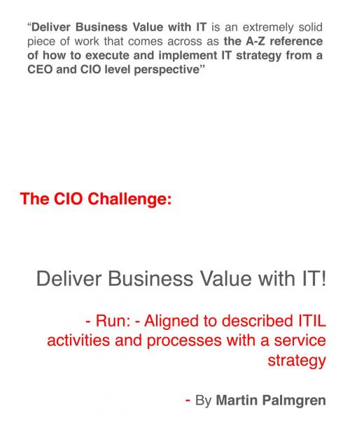 Cover of the book The CIO Challenge: Deliver Business Value with IT! – Run: - Aligned to described ITIL activities and processes with a Service Strategy by Martin Palmgren, Martin Palmgren